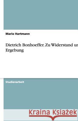 Dietrich Bonhoeffer. Zu Widerstand und Ergebung Mario Hartmann 9783640510634 Grin Verlag - książka