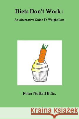 Diets Don't Work: An Alternative Guide To Weight Loss Nuttall B. Sc, Peter 9781471089640 Lulu.com - książka