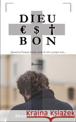 Dieu est bon: Quand un Fran?ais lambda d?cide de cr?er sa propre secte... Alexandre Cauchois 9782322542345 Bod - Books on Demand - książka