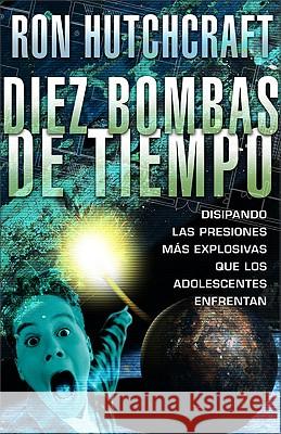 Diez Bombas de Tiempo: Disipando las Presiones Mas Explosivas Que los Adolescentes Enfrentan Mr Ron Hutchcraft 9780829736762 Editorial Vida - książka