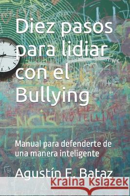 Diez pasos para lidiar con el Bullying: Manual para defenderte de una manera inteligente Agustin E Bataz   9781973223313 Independently Published - książka