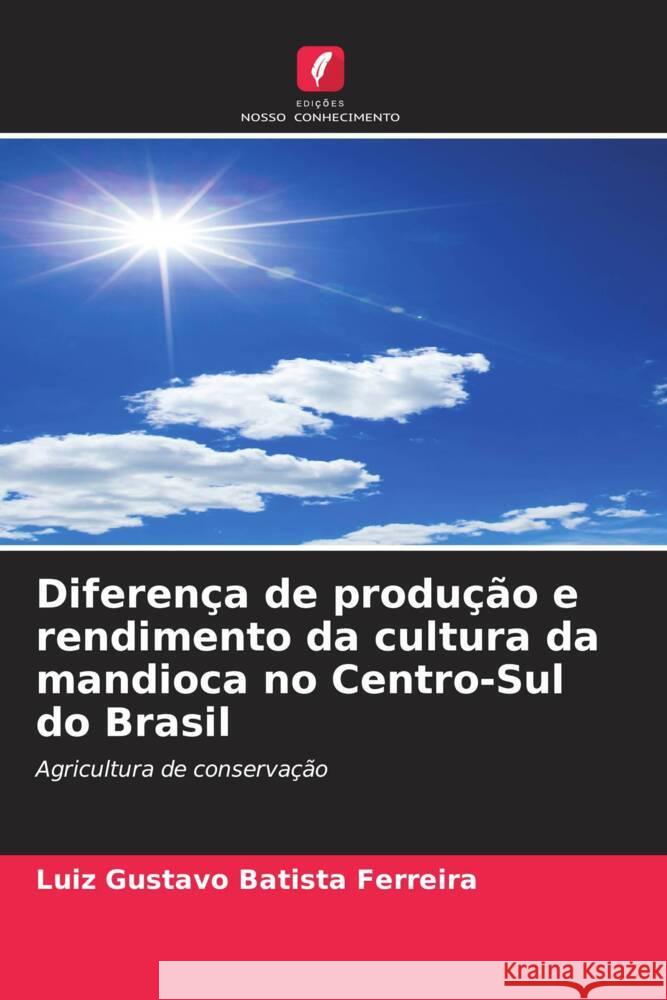 Diferen?a de produ??o e rendimento da cultura da mandioca no Centro-Sul do Brasil Luiz Gustavo Batist 9786207285082 Edicoes Nosso Conhecimento - książka