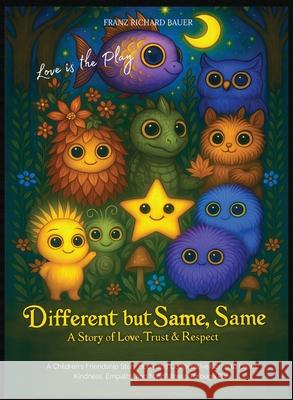 Different but Same, Same - Love is the Play: A Children's Friendship Story of Love, Trust & Respect - Learn Kindness, Empathy & Mindfulness Through Pl Franz Richard Bauer 9783903661011 Coldfusiondesign - książka