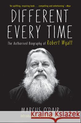 Different Every Time: The Authorized Biography of Robert Wyatt Marcus O'Dair 9781593766160 Soft Skull Press - książka