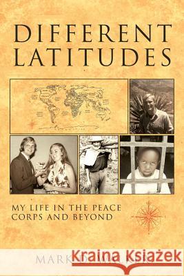 Different Latitudes: My Life in the Peace Corps and Beyond Mark D. Walker First Person Editing Services 9781935925811 Peace Corps Writers - książka
