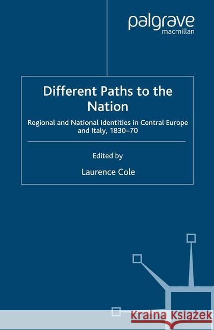 Different Paths to the Nation: Regional and National Identities in Central Europe and Italy, 1830-70 Cole, Laurence 9781349279609 Palgrave Macmillan - książka