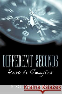 Different Seconds: Dare to Imagine Apple, Richard 9781440146794 iUniverse.com - książka