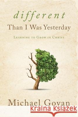 Different Than I Was Yesterday: Learning to Grow in Christ Michael Govan 9781632964762 Lucid Books - książka