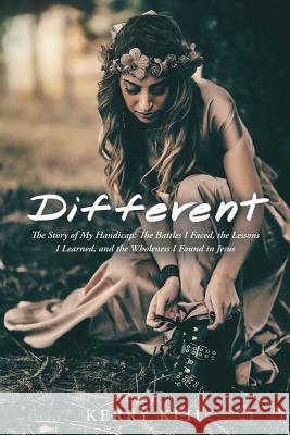 Different: The Story of My Handicap: the Battles I Faced, the Lessons I Learned, and the Wholeness I Found in Jesus Kerry Keil 9781973664260 WestBow Press - książka