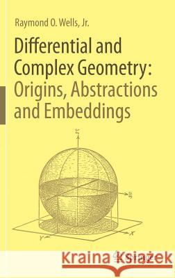 Differential and Complex Geometry: Origins, Abstractions and Embeddings Raymond O. Jr. Wells 9783319581835 Springer - książka