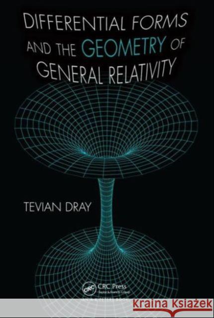 Differential Forms and the Geometry of General Relativity Tevian Dray   9781466510005 Taylor and Francis - książka