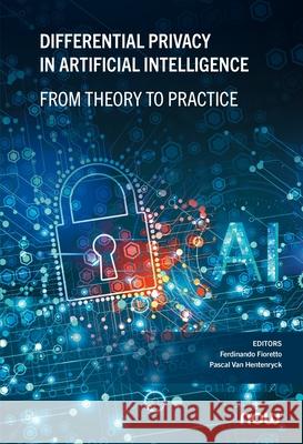 Differential Privacy in Artificial Intelligence: From Theory to Practice Ferdinando Fioretto (University of Virginia, USA), Pascal Van Hentenryck (Georgia Institute of Technology, USA) 9781638284765 now publishers Inc - książka