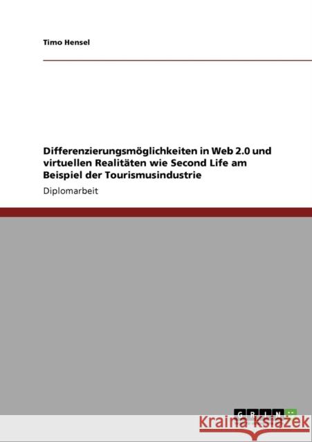 Differenzierungsmöglichkeiten in Web 2.0 und virtuellen Realitäten wie Second Life am Beispiel der Tourismusindustrie Hensel, Timo 9783640126958 Grin Verlag - książka