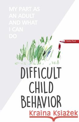 Difficult Child Behavior: My Part as an Adult and What I Can Do Heiko Pust Britta Plote 9781530169818 Createspace Independent Publishing Platform - książka