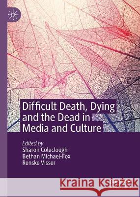 Difficult Death, Dying and the Dead in Media and Culture Sharon Coleclough Bethan Michael-Fox Renske Visser 9783031407314 Palgrave MacMillan - książka