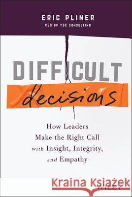 Difficult Decisions: How Leaders Make the Right Call with Insight, Integrity, and Empathy Eric Pliner 9781119817048 John Wiley & Sons Inc - książka