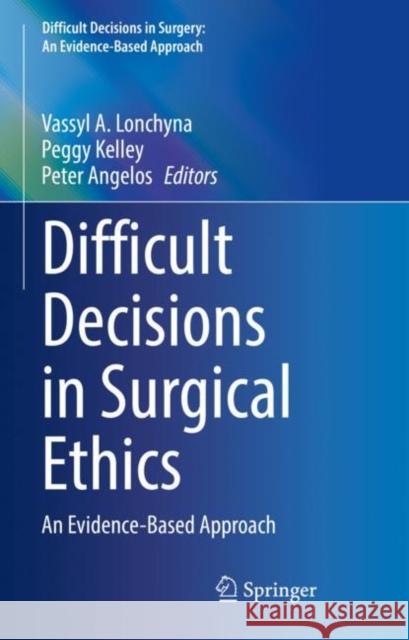 Difficult Decisions in Surgical Ethics: An Evidence-Based Approach Vassyl A. Lonchyna Peggy Kelley Peter Angelos 9783030846244 Springer - książka