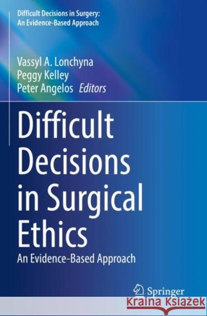 Difficult Decisions in Surgical Ethics: An Evidence-Based Approach Vassyl A. Lonchyna Peggy Kelley Peter Angelos 9783030846275 Springer - książka