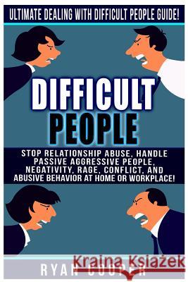 Difficult People: Ultimate Dealing With Difficult People Guide! Stop Relationship Abuse, Handle Passive Aggressive People, Negativity, R Cooper, Ryan 9781519233264 Createspace - książka