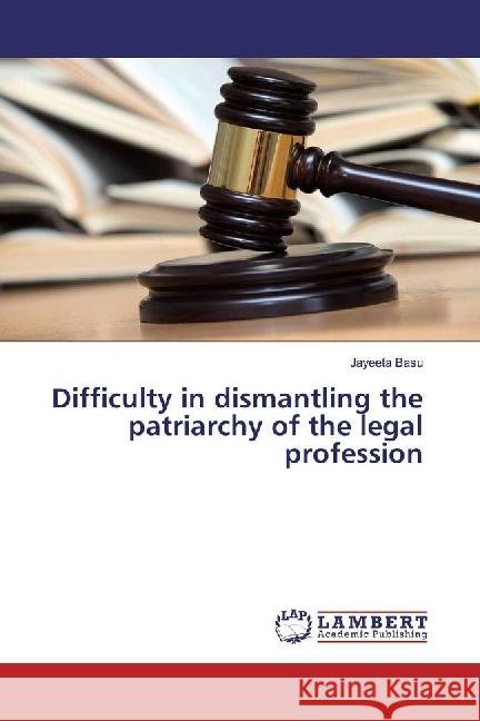 Difficulty in dismantling the patriarchy of the legal profession Basu, Jayeeta 9786202068260 LAP Lambert Academic Publishing - książka