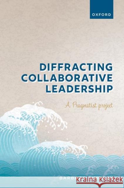 Diffracting Collaborative Leadership: A Pragmatist Project Prof Barbara (Professor in Leadership and Organisation Dynamics, Professor in Leadership and Organisation Dynamics, Stra 9780192856029 Oxford University Press - książka