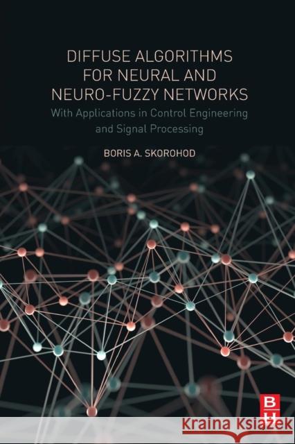 Diffuse Algorithms for Neural and Neuro-Fuzzy Networks: With Applications in Control Engineering and Signal Processing Boris a. Skorohod 9780128126097 Butterworth-Heinemann - książka