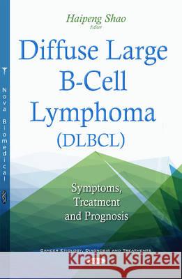 Diffuse Large B-Cell Lymphoma (DLBCL): Symptoms, Treatment & Prognosis Haipeng Shao 9781634844024 Nova Science Publishers Inc - książka