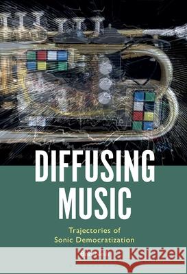 Diffusing Music: Trajectories of Sonic Democratization Ben Neill (Ramapo College of New Jersey, USA) 9798765109243 Bloomsbury Publishing USA - książka