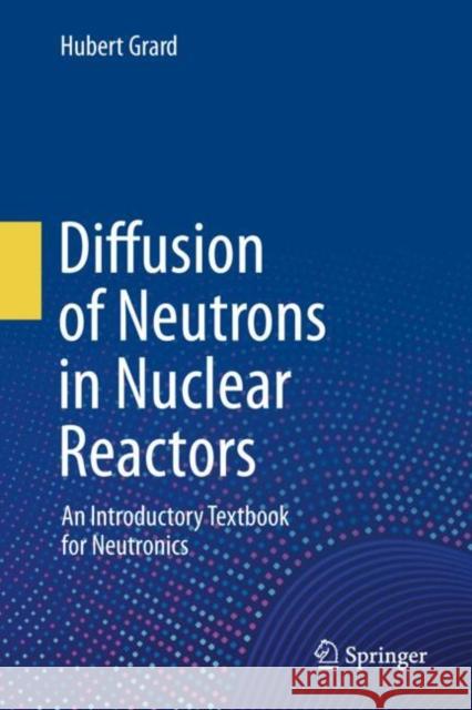 Diffusion of Neutrons in Nuclear Reactors: An Introductory Textbook for Neutronics Hubert Grard 9783032050878 Springer - książka
