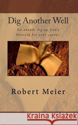 Dig Another Well: Let's go dig up your career blessing now Robert Meier 9780974448367 Lightspeed Press - książka