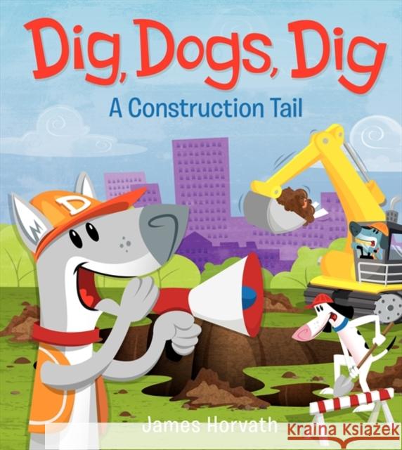 Dig, Dogs, Dig: A Construction Tail James Horvath James Horvath 9780062189646 HarperCollins - książka