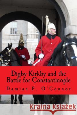 Digby Kirkby and the Battle for Constantinople Damian P. O'Connor 9781533661845 Createspace Independent Publishing Platform - książka