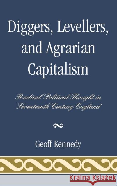 Diggers, Levellers, and Agrarian Capitalism: Radical Political Thought in Seventeenth Century England Kennedy, Geoff 9780739123744 Lexington Books - książka