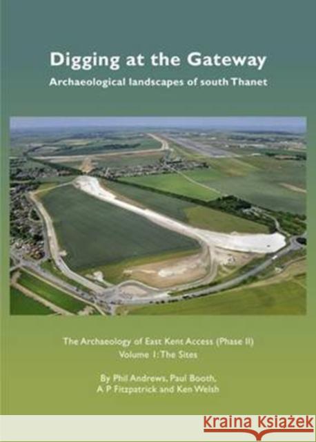 Digging at the Gateway: Archaeological landscapes of south Thanet: The Archaeology of the East Kent Access (Phase II) Volume 1: The Sites Phil Andrews, Paul Booth, A. P. Fitzpatrick, Ken Welsh 9780957467231 Oxford Wessex Archaeology - książka