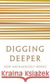 Digging Deeper: How Archaeology Works Eric H. Cline 9780691208572 Princeton University Press