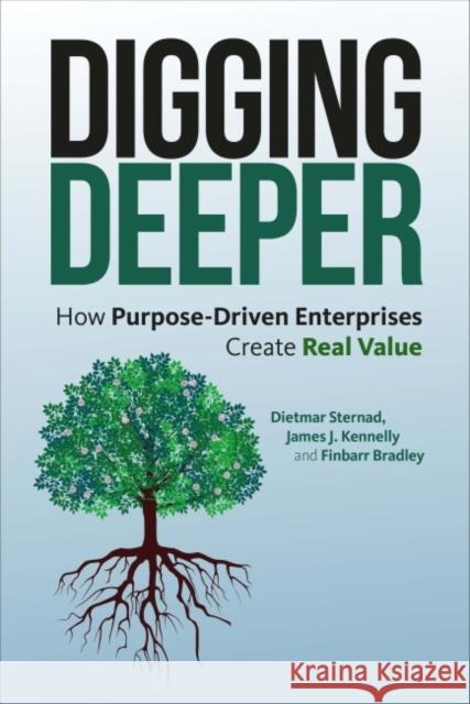 Digging Deeper: How Purpose-Driven Enterprises Create Real Value Dietmar Sternad James J. Kennelly Finbarr Bradley 9781783535385 Greenleaf - książka