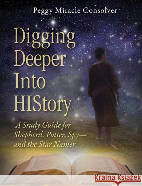 Digging Deeper Into History: A Study Guide for Shepherd, Potter, Spy--And the Star Namer Peggy Miracle Consolver 9781942587675 Carpenter's Son Publishing - książka