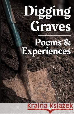 Digging Graves: A Book of Poems and Experiences From a Grave Digger John-J Anderson 9798340126603 Independently Published - książka