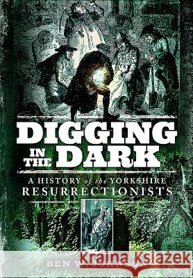 Digging in the Dark: A History of the Yorkshire Resurrectionists Ben Johnson 9781473878174 Pen & Sword Books - książka