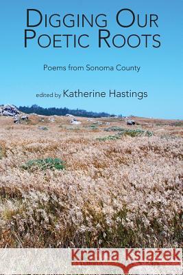 Digging Our Poetic Roots: Poems from Sonoma County Katherine Hastings Jennifer K. Sweeney Lee Slonimsky 9780981456935 Wordtemple Press - książka