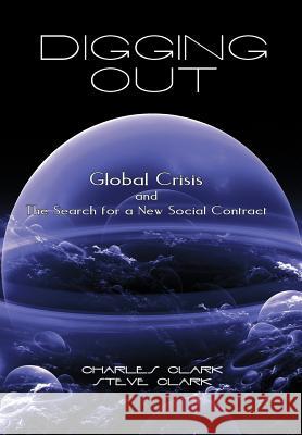 Digging Out: Global Crisis and the Search for a New Social Contract Clark, Charles And Steve 9781462019861 iUniverse.com - książka