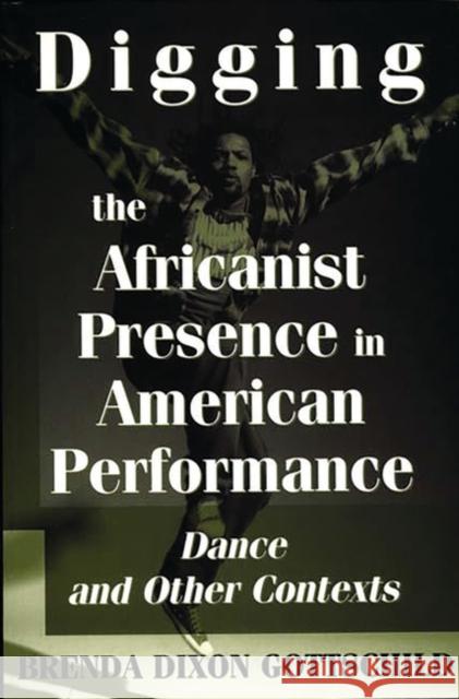 Digging the Africanist Presence in American Performance: Dance and Other Contexts Gottschild, Brenda Dixon 9780275963736 Praeger Publishers - książka