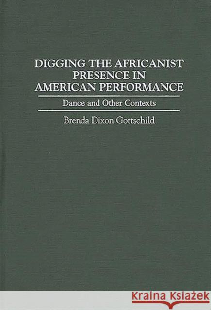 Digging the Africanist Presence in American Performance: Dance and Other Contexts Gottschild, Brenda D. 9780313296840 Greenwood Press - książka
