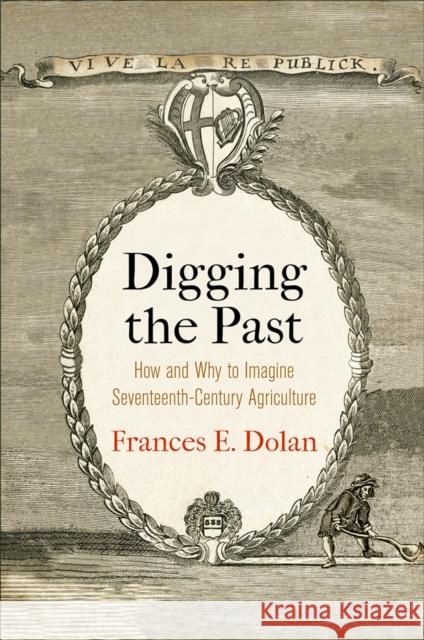 Digging the Past: How and Why to Imagine Seventeenth-Century Agriculture Frances E. Dolan 9780812252330 University of Pennsylvania Press - książka