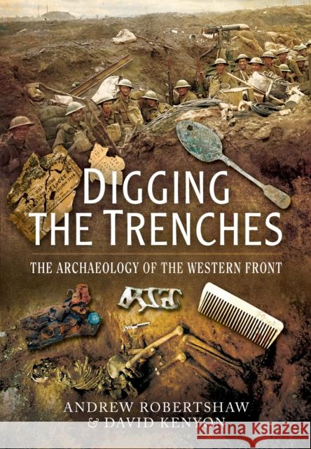 Digging the Trenches: The Archaeology of the Western Front Andrew Robertshaw & David Kenyon 9781473822887 Pen & Sword Books Ltd - książka