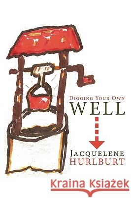 Digging Your Own Well Jacquelene Hurlburt 9781449003456 Authorhouse - książka