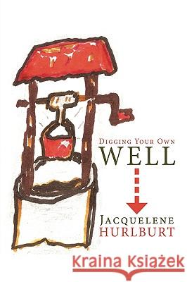 Digging Your Own Well Jacquelene Hurlburt 9781449003463 Authorhouse - książka