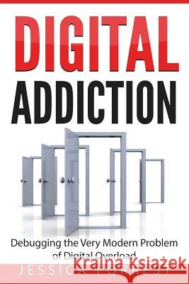 Digital Addiction: Debugging the Very Modern Problem of Digital Overload Jessica Forrest 9781543244212 Createspace Independent Publishing Platform - książka