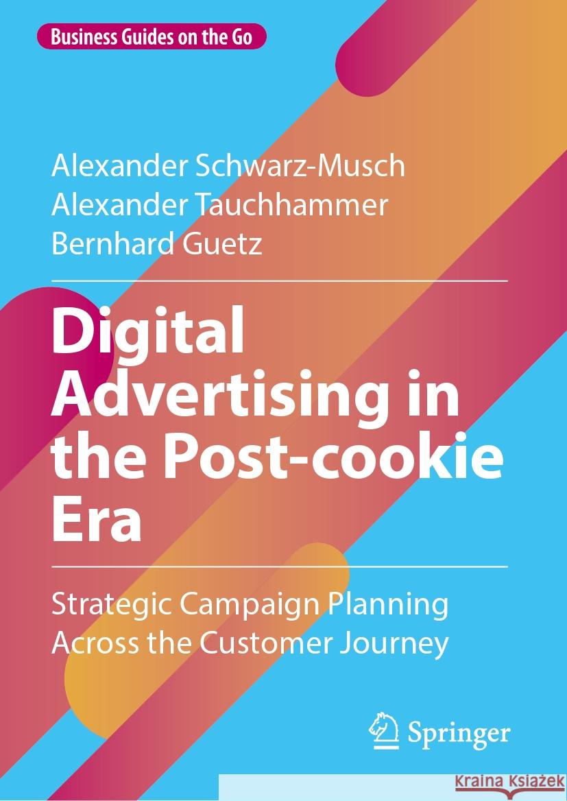 Digital Advertising in the Post-Cookie Era: Strategic Campaign Planning Across the Customer Journey Alexander Schwarz-Musch Alexander Tauchhammer Bernhard Guetz 9783658470999 Springer - książka