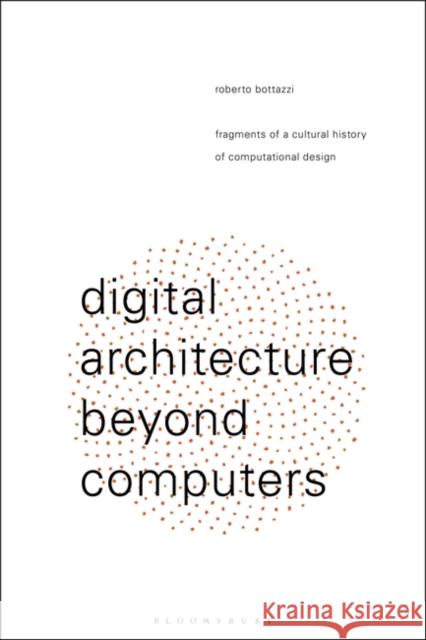 Digital Architecture Beyond Computers: Fragments of a Cultural History of Computational Design Bottazzi, Roberto 9781474258128 Bloomsbury Academic - książka